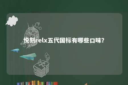 悦刻relx五代国标有哪些口味？ 
